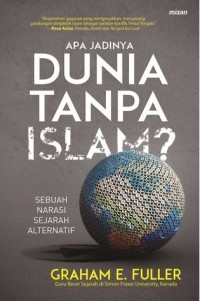 Image of Apa Jadinya Dunia Tanpa Islam ? : Sebuah Narasi Sejarah Alternatif